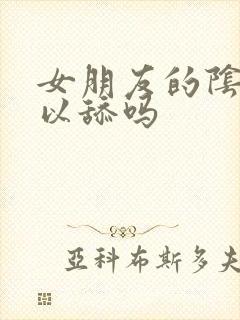 女朋友的阴道可以舔吗