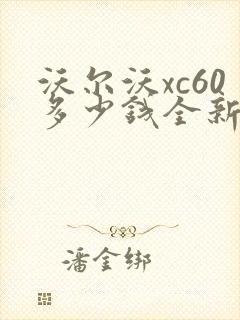 沃尔沃xc60多少钱全新沃尔沃xc60报价