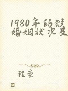 1980年的猴婚姻状况及命运