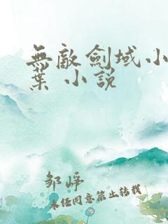 无敌剑域小说杨叶 小说 无敌剑域小说杨叶 小说