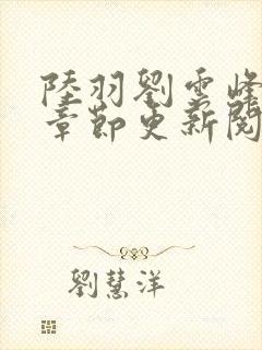 陆羽刘云峰最新章节更新阅读