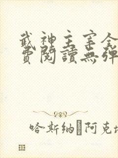 武神主宰全文免费阅读无弹窗