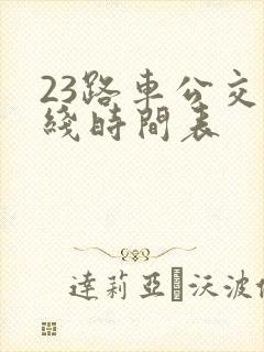 23路车公交路线时间表 23路车公交路线时间表