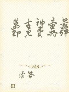 万古神帝最新章节免费无弹窗全文