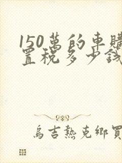 150万的车购置税多少钱