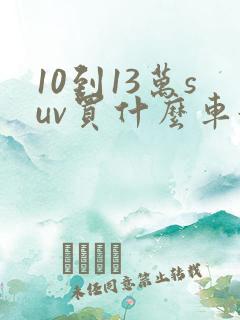 10到13万suv买什么车好