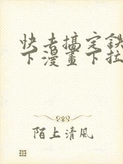 快去搞定铁壁陛下漫画下拉式免费