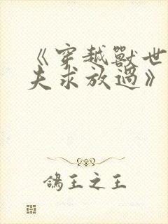 《穿越兽世:兽夫求放过》