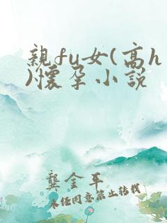 亲fu女(高h)怀孕小说
