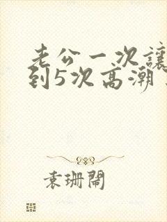 老公一次让我达到5次高潮了