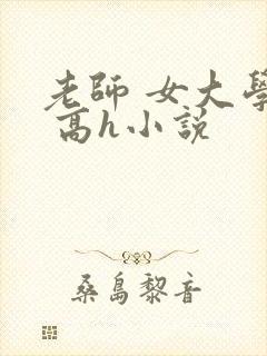 老师 女大学生 高h小说