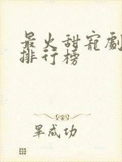 最火甜宠剧短剧排行榜