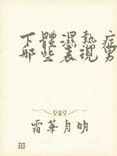 下体湿热症状有哪些表现男
