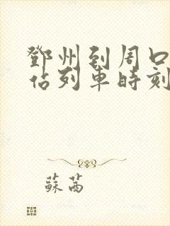 邓州到周口火车站列车时刻表