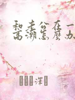 和老公在一起不高潮怎么办