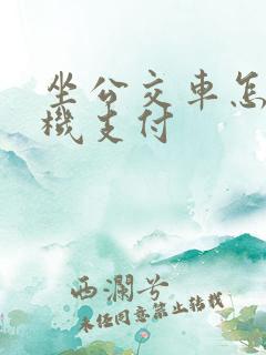 坐公交车怎么手机支付 坐公交车怎么手机支付