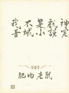 我不是戏神三九音域小说完本