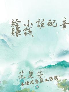 给小说配音怎么赚钱