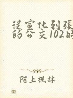 从宣化到张家口的公交102时间表