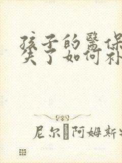孩子的医保卡丢失了如何补办