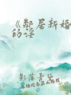 《邻居新婚少妇的淫