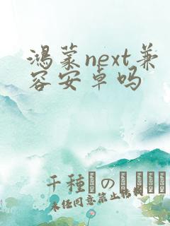 鸿蒙next兼容安卓吗