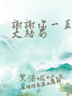 谢谢你一直都在大结局 谢谢你一直都在大结局