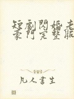 短剧闪婚老公是豪门完整版 短剧闪婚老公是豪门完整版