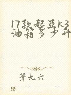 17款起亚k3油箱多少升