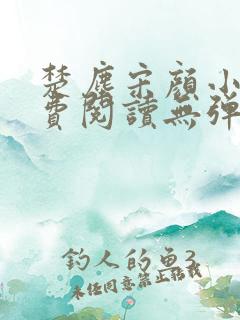 楚尘宋颜小说免费阅读无弹窗宫趣阁