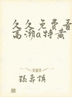 久久免费看少妇高潮a特黄