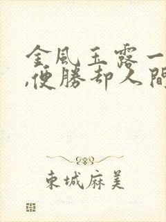 金风玉露一相逢,便胜却人间无数.是什么意思 金风玉露一相逢,便胜却人间无数.是什么意思