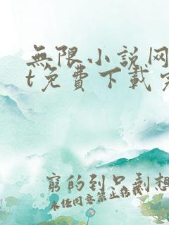 无限小说网txt免费下载完结全本 无限小说网txt免费下载完结全本
