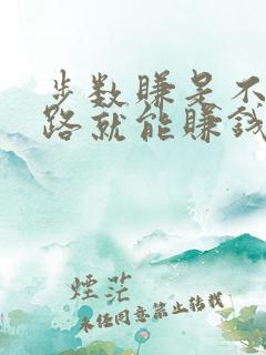 步数赚是不是走路就能赚钱