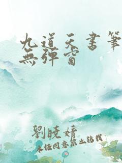 九道天书笔趣阁无弹窗 九道天书笔趣阁无弹窗