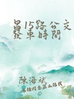 昌15路公交车发车时间