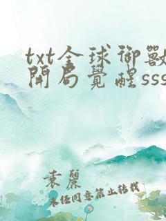 txt全球御兽开局觉醒sss级天赋下载 txt全球御兽开局觉醒sss级天赋下载
