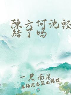 陈六何沈轻舞完结了吗 陈六何沈轻舞完结了吗