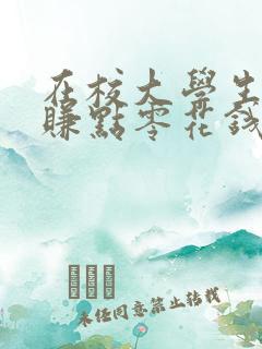 在校大学生怎么赚点零花钱 在校大学生怎么赚点零花钱
