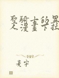 圣骑士的异世恋人漫画下拉式 圣骑士的异世恋人漫画下拉式