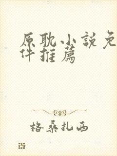 原耽小说免费软件推荐