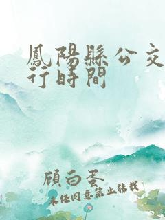 凤阳县公交车运行时间 凤阳县公交车运行时间