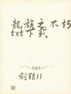 龙族之不朽龙王txt下载