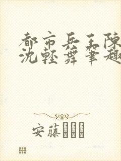 都市兵王陈六何沈轻舞笔趣阁
