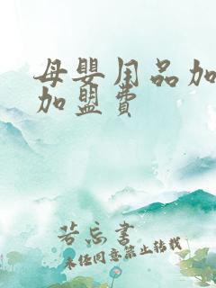 母婴用品加盟店加盟费 母婴用品加盟店加盟费