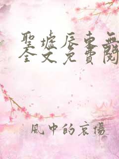 圣墟辰东无弹窗全文免费阅读 圣墟辰东无弹窗全文免费阅读