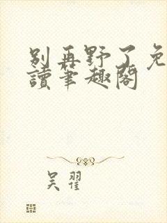 别再野了免费阅读笔趣阁