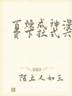 百炼成神漫画免费下拉式六漫画古风