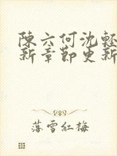陈六何沈轻舞最新章节更新太慢了
