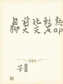 目前比较热门的聊天交友app